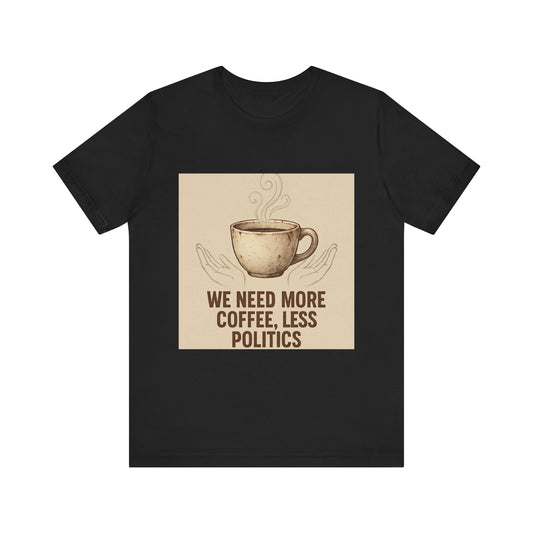 Coffee Tee — "We Need More Coffee, Less Politics" Graphic T-Shirt