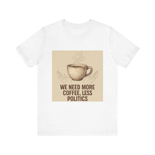 Coffee Tee — "We Need More Coffee, Less Politics" Graphic T-Shirt